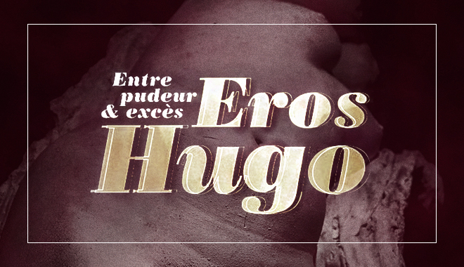 Eros Hugo – Entre pudeur & excès